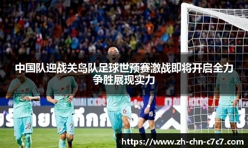中国队迎战关岛队足球世预赛激战即将开启全力争胜展现实力