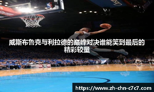 威斯布鲁克与利拉德的巅峰对决谁能笑到最后的精彩较量