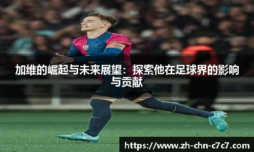 加维的崛起与未来展望:探索他在足球界的影响与贡献