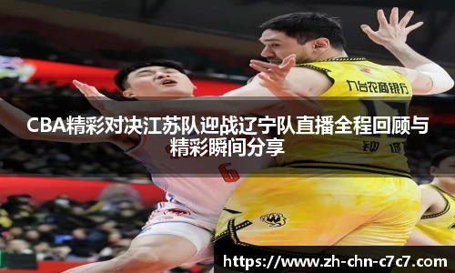 CBA精彩对决江苏队迎战辽宁队直播全程回顾与精彩瞬间分享